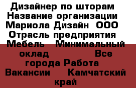Дизайнер по шторам › Название организации ­ Мариола Дизайн, ООО › Отрасль предприятия ­ Мебель › Минимальный оклад ­ 120 000 - Все города Работа » Вакансии   . Камчатский край